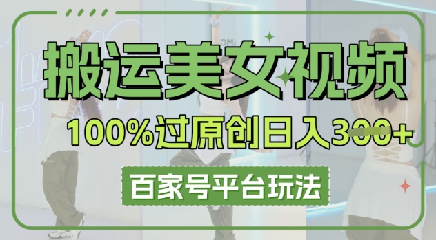 搬运美女视频100%过原创大揭秘，百家号平台玩法，轻松日入3张(可矩阵)-静昭俊轻创站