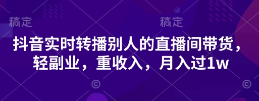 抖音实时转播别人的直播间带货,轻副业,重收入,月入过1w-静昭俊轻创站