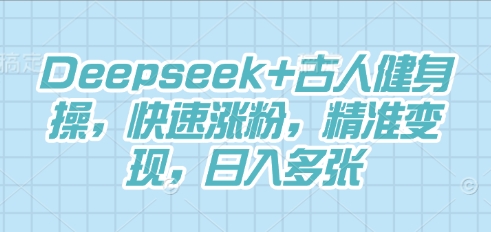 Deepseek+古人健身操,快速涨粉,精准变现,日入多张-静昭俊轻创站