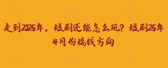 走到2025年，短剧还能怎么玩？短剧25年4月份搞钱方向-静昭俊轻创站