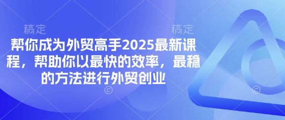 帮你成为外贸高手2025最新课程，帮助你以最快的效率，最稳的方法进行外贸创业-静昭俊轻创站