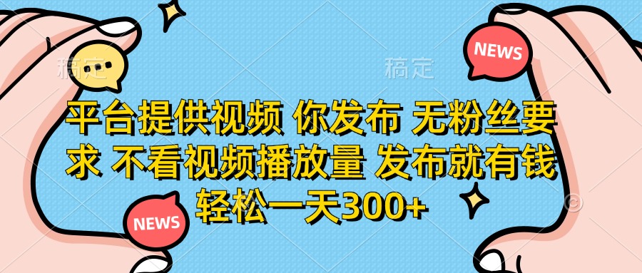 (14317期)平台提供视频 你发布 无粉丝要求 不看视频播放量 发布就有钱 轻松一天300+-静昭俊轻创站