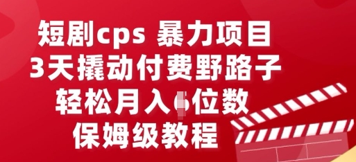 短剧cps暴力项目，3天撬动付费野路子，有人偷偷月入五位数，保姆级教程-静昭俊轻创站