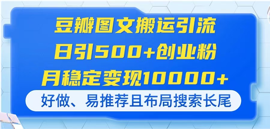 (14323期)豆瓣图文搬运引流,日引500+创业粉,月稳定变现10000+,好做、易推荐且...-静昭俊轻创站