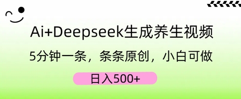 AI+Deepseek生成养生视频,5分钟一条,条条原创,小白可做,日入5张-静昭俊轻创站