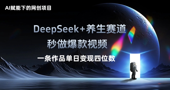 AI赋能下的网创项目，DeepSeek+养生赛道，秒做爆款视频一条作品单日变现三位数-静昭俊轻创站
