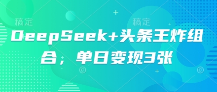 DeepSeek+头条王炸组合,单日变现3张-静昭俊轻创站