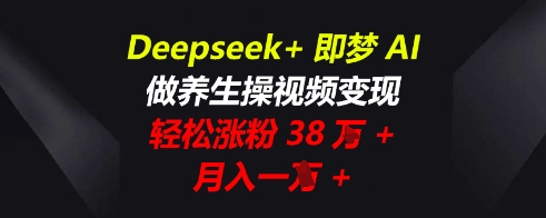 Deepseek+即梦AI，做养生操视频变现，轻松涨粉38W+，月入一W+-静昭俊轻创站
