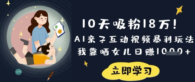 10天吸粉18W!AI亲子互动视频暴利玩法,我靠晒女儿日入数张-静昭俊轻创站