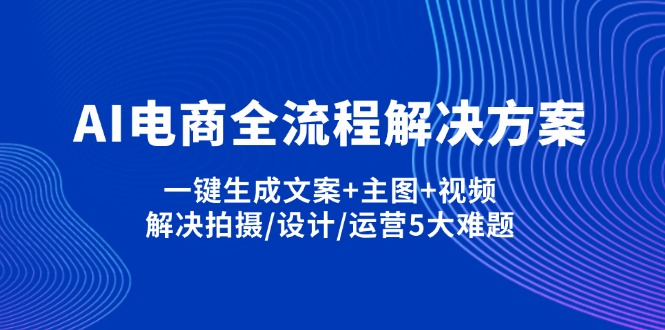 （14200期）AI电商全流程解决方案,一键生成文案+主图+视频,解决拍摄/设计/运营5大难题-静昭俊轻创站