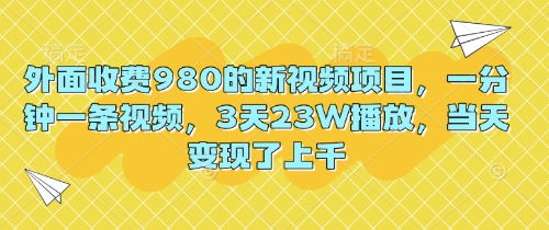 外面收费980的新视频项目，一分钟一条视频，3天23W播放，当天变现了上千-静昭俊轻创站
