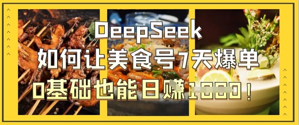 DeepSeek如何让美食号7天爆单,0基础也能日入1k-静昭俊轻创站