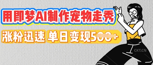 用即梦AI制作宠物走秀，涨粉迅速，单日变现5张-静昭俊轻创站