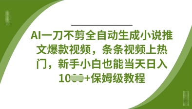 AI一刀不剪全自动生成小说推文爆款视频,条条视频上热门,新手小白也能当天日入数张-静昭俊轻创站