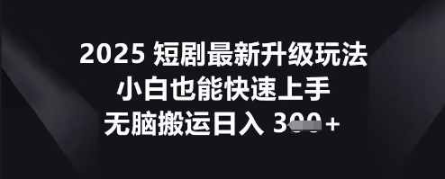 2025短剧最新升级玩法,小白也能快速上手,无脑搬运日入3张-静昭俊轻创站