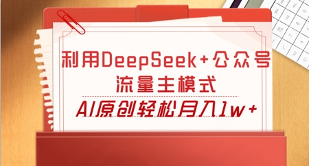利用DeepSeek+公众号流量主模式,AI原创轻松月入1w+-静昭俊轻创站