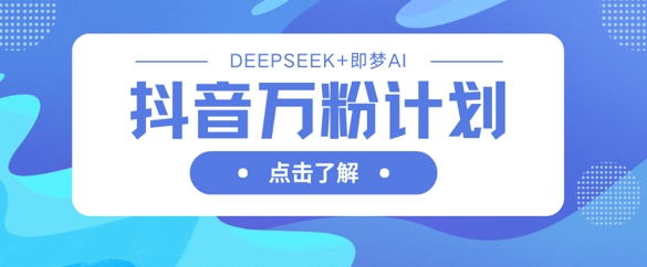 抖音万粉计划，利用DeepSeek+即梦AI生成视频，快速涨到万粉-静昭俊轻创站