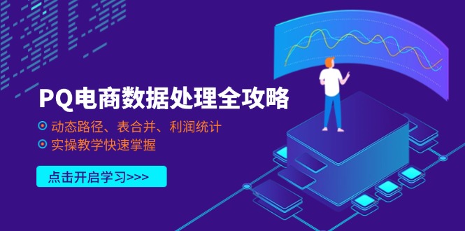 (14240期)PQ电商数据处理全攻略,动态路径、表合并、利润统计,实操教学快速掌握-静昭俊轻创站