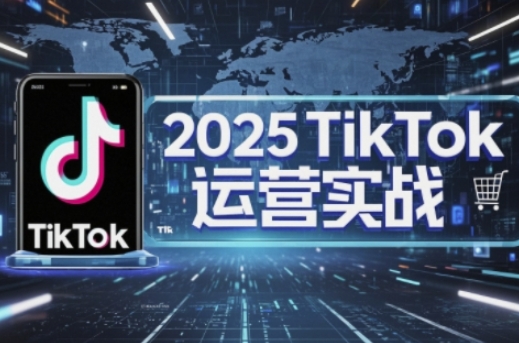 2025TikTok电商运营，掌握TikTok店铺运营核心技巧，实现低成本高转化-静昭俊轻创站
