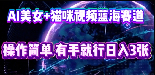 AI美女+猫咪视频蓝海赛道,操作简单,有手就行日入3张-静昭俊轻创站