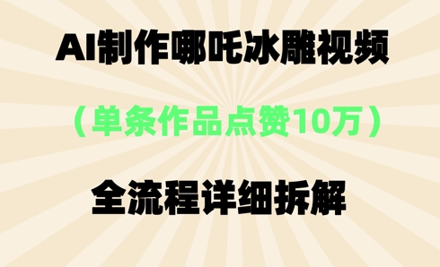 AI哪吒冰雕视频，单条视频点赞10W+，全流程详细拆解-静昭俊轻创站