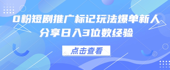 0粉短剧推广标记玩法爆单新人分享日入3位数经验-静昭俊轻创站