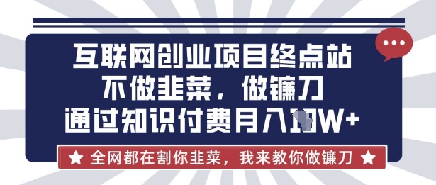 互联网创业尽头-不做韭菜，做镰刀，通过知识付费月入10个【揭秘】-静昭俊轻创站