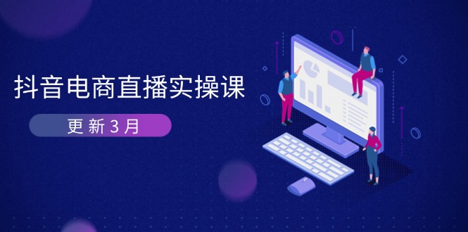 （14253期）抖音电商直播实操课-更新3月 深度剖析算法机制 快速提升直播GMV与带货变现-静昭俊轻创站