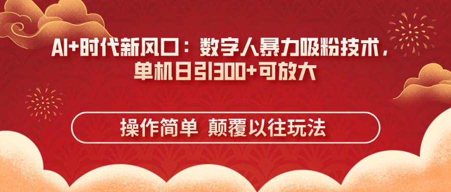 (14304期)AI+时代新风口:数字人暴力吸粉技术,单机日引300+可放大 操作简单 颠...-静昭俊轻创站