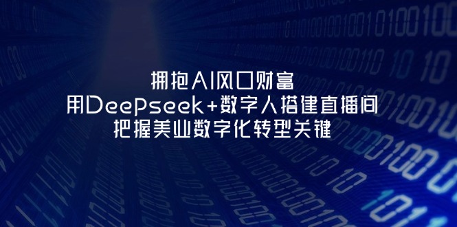 （14299期）拥抱AI风口财富：用Deepseek+数字人搭建直播间，把握美业数字化转型关键-静昭俊轻创站