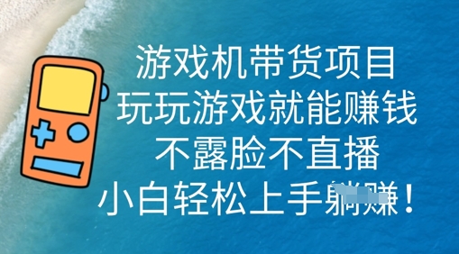 游戏机带货项目,玩玩游戏就能挣钱,不露脸不直播,小白轻松上手-静昭俊轻创站