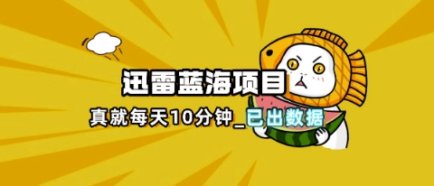 迅雷浏览器项目_真就每天忙活10分钟，完整拆解+热点把控(超详细拆解教程)-静昭俊轻创站