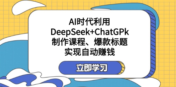 （14149期）某付费文：AI时代利用DeepSeek+ChatGPk制作课程、爆款标题，实现自动赚钱-静昭俊轻创站