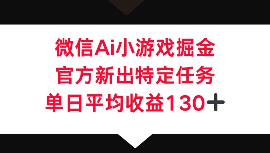 微信AI小游戏掘金，官方新出特定任务，单日平均收益130+-静昭俊轻创站