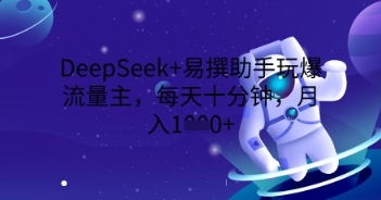 DeepSeek+易撰助手玩爆流量主，每天十分钟，月入1000+-静昭俊轻创站