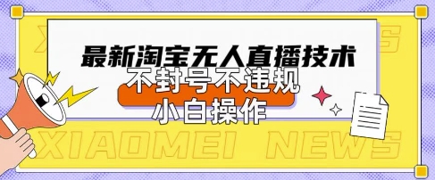 2025年淘宝无人直播带货10.0.全新技术,不违规,不封号,纯小白操作,日入数张【揭秘】-静昭俊轻创站