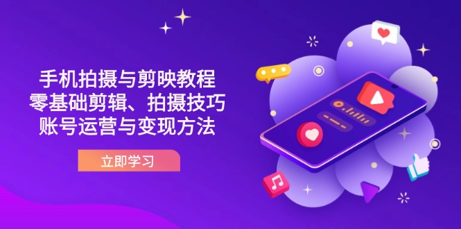 （14296期）抖音手机拍摄与剪映教程：零基础剪辑、拍摄技巧到账号运营与变现方法-静昭俊轻创站