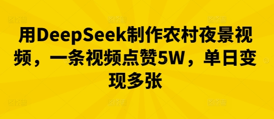 用DeepSeek制作农村夜景视频，一条视频点赞5W，单日变现多张-静昭俊轻创站