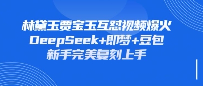 持续爆火的林黛玉贾宝玉互怼视频，比爽文还好看，利用DeepSeek+即梦+豆包就可以完美复刻-静昭俊轻创站