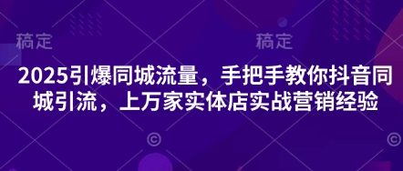 2025引爆同城流量,手把手教你抖音同城引流,上万家实体店实战营销经验-静昭俊轻创站