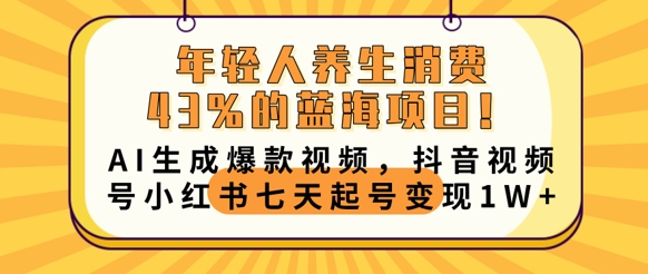 年轻人养生消费43%的蓝海项目,AI生成爆款视频,抖音视频号小红书七天起号变现1w-静昭俊轻创站