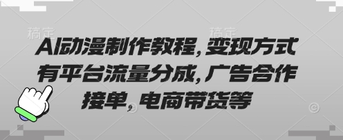 AI动漫制作教程，变现方式有平台流量分成，广告合作接单，电商带货等-静昭俊轻创站