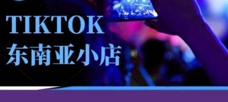 Tiktok东南亚跨境小店运营班，一门专业的TK小店运营培训课-静昭俊轻创站