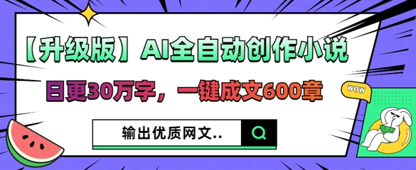 【升级版】AI全自动创作小说,日更30万字,一键成文600章-静昭俊轻创站