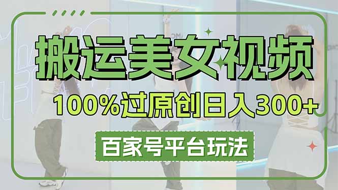 (14207期)搬运美女视频100%过原创大揭秘,百家号平台玩法,轻松日入3000+(可矩阵)-静昭俊轻创站