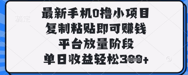 最新手机0撸小项目，复制粘贴即可挣钱，平台放量阶段，单日收益轻松3张+【揭秘】-静昭俊轻创站