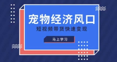 宠物赛道快速变现精品课，宠物经济风口，短视频带货快速变现-静昭俊轻创站