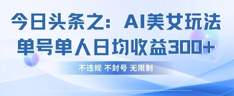 今日头条之AI美女玩法单号单人日均收益3张+，不违规 不封号 无限制-静昭俊轻创站