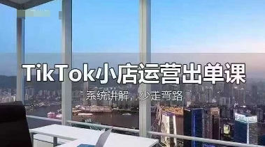 TikTok小店运营出单课，从开店选品、运营出单、发货回款，进行全流程讲解-静昭俊轻创站