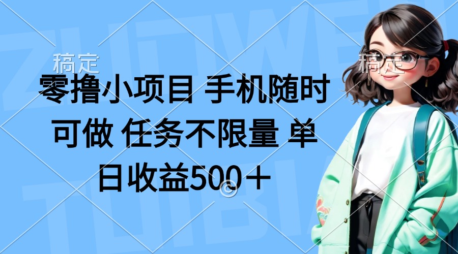 (14293期)零撸小项目 手机随时可做 任务不限量 单日收益500+-静昭俊轻创站